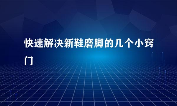 快速解决新鞋磨脚的几个小窍门