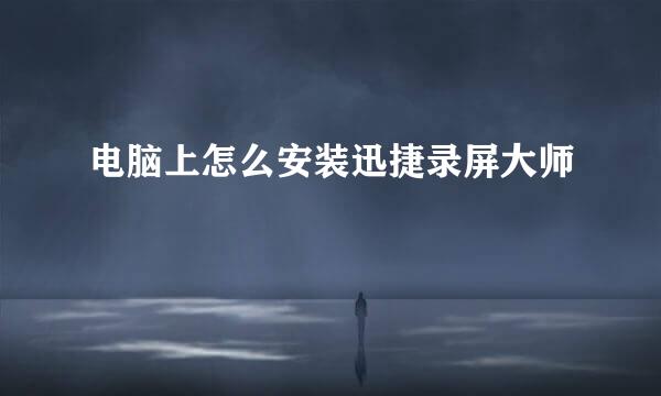 电脑上怎么安装迅捷录屏大师