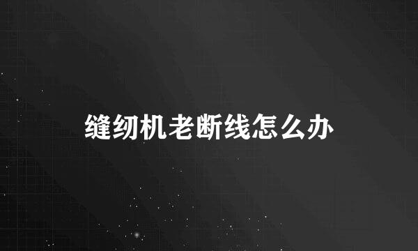 缝纫机老断线怎么办