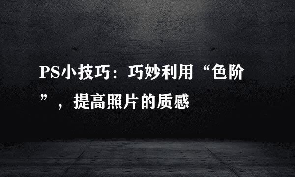 PS小技巧：巧妙利用“色阶”，提高照片的质感
