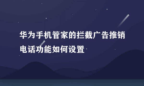 华为手机管家的拦截广告推销电话功能如何设置