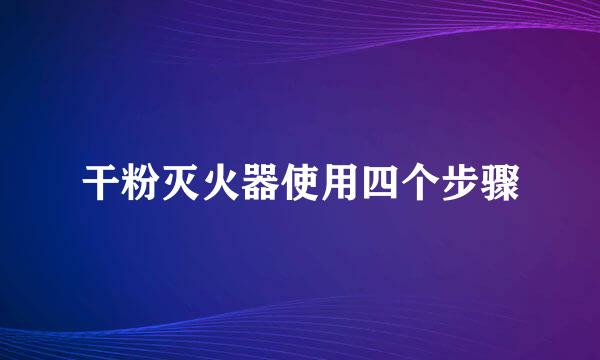 干粉灭火器使用四个步骤
