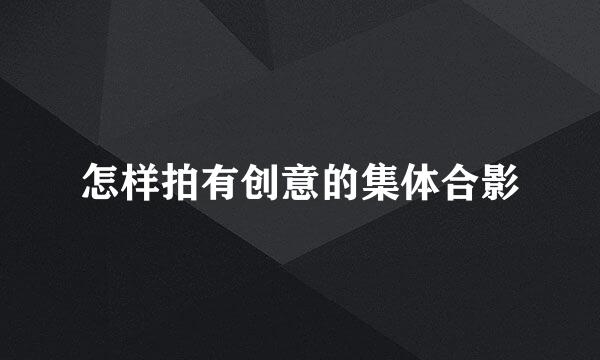 怎样拍有创意的集体合影