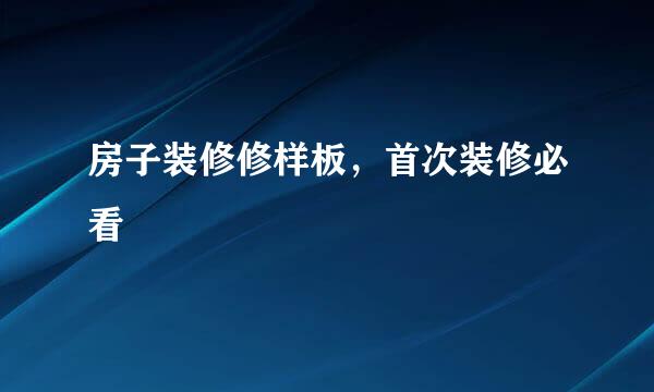 房子装修修样板，首次装修必看