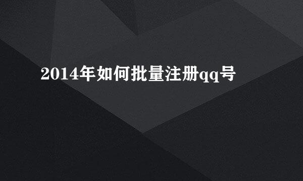 2014年如何批量注册qq号