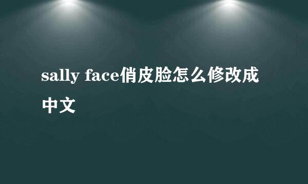 sally face俏皮脸怎么修改成中文