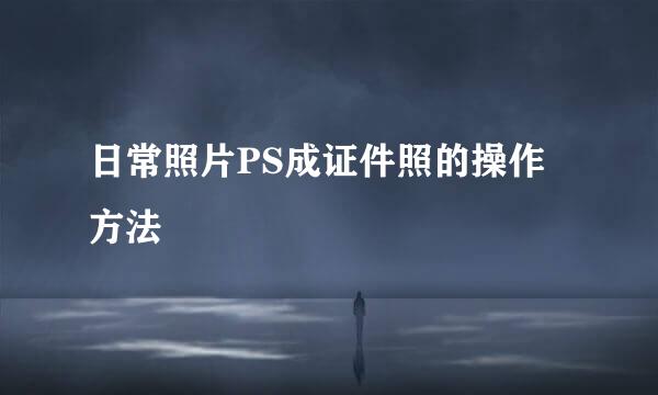 日常照片PS成证件照的操作方法