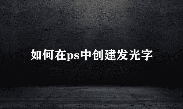 如何在ps中创建发光字