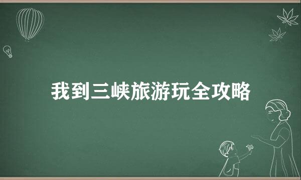 我到三峡旅游玩全攻略
