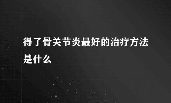 得了骨关节炎最好的治疗方法是什么
