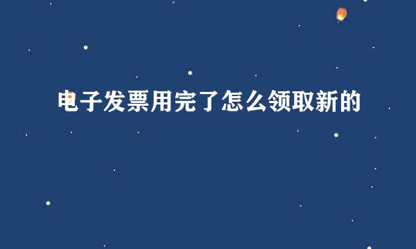 电子发票用完了怎么领取新的