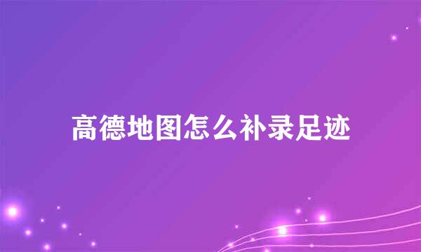 高德地图怎么补录足迹