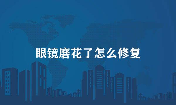 眼镜磨花了怎么修复