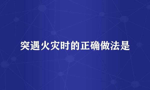 突遇火灾时的正确做法是