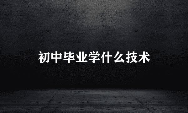 初中毕业学什么技术