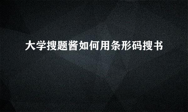 大学搜题酱如何用条形码搜书