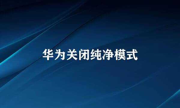 华为关闭纯净模式