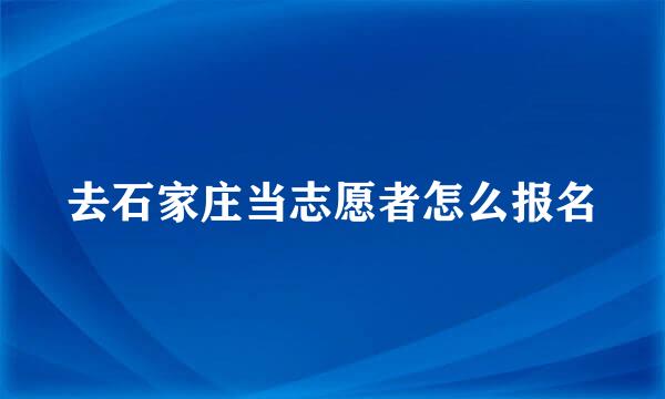 去石家庄当志愿者怎么报名