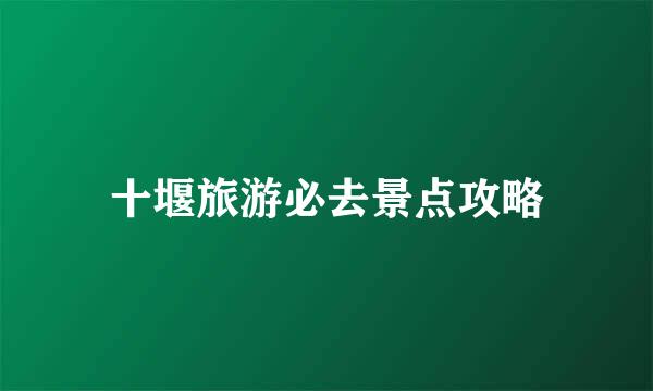 十堰旅游必去景点攻略