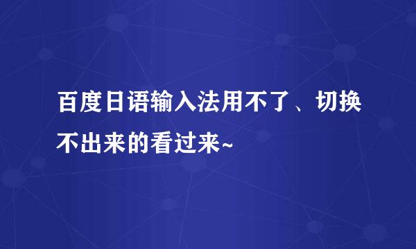 百度日语输入法用不了、切换不出来的看过来~