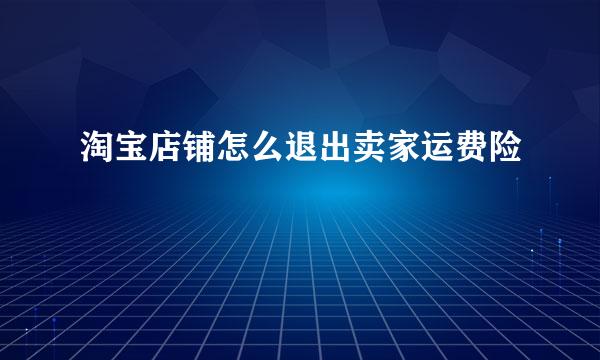 淘宝店铺怎么退出卖家运费险