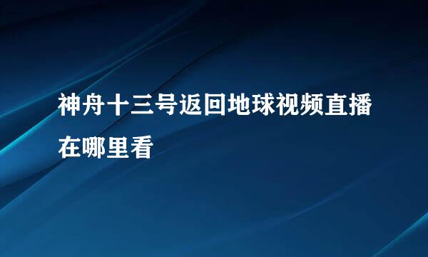神舟十三号返回地球视频直播在哪里看