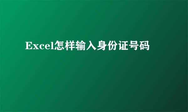 Excel怎样输入身份证号码