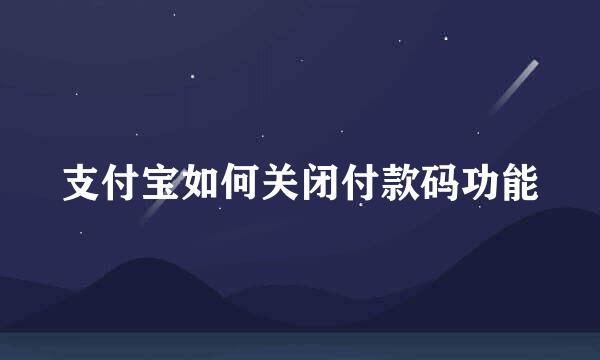 支付宝如何关闭付款码功能