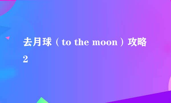 去月球（to the moon）攻略2