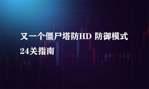 又一个僵尸塔防HD 防御模式24关指南