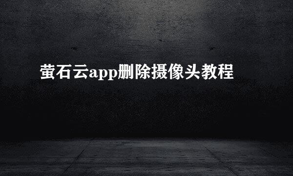萤石云app删除摄像头教程