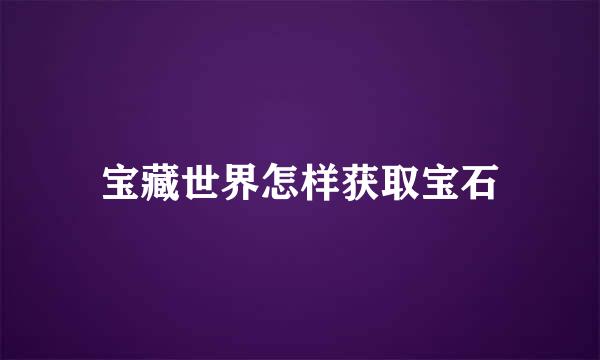 宝藏世界怎样获取宝石