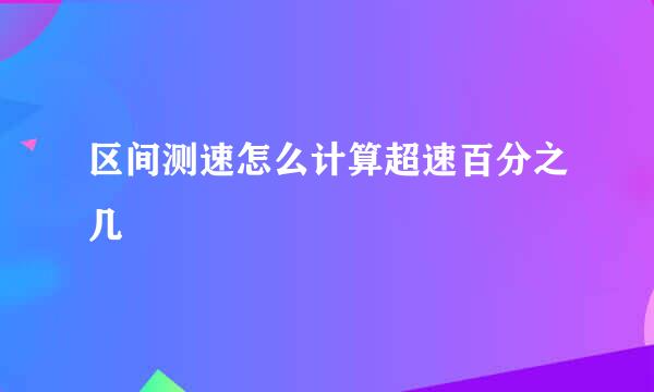 区间测速怎么计算超速百分之几