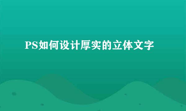PS如何设计厚实的立体文字