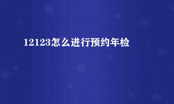 12123怎么进行预约年检