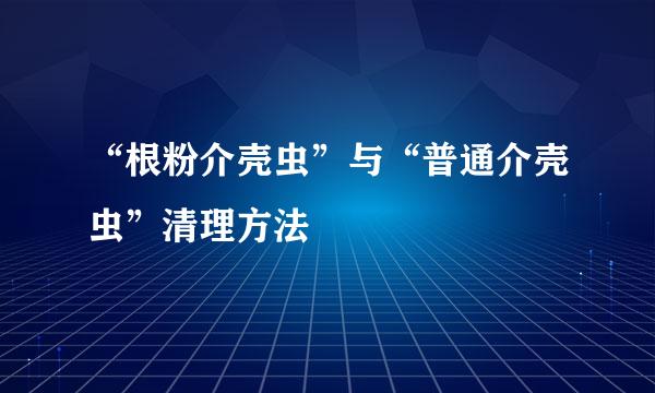 “根粉介壳虫”与“普通介壳虫”清理方法