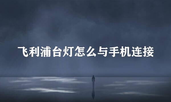 飞利浦台灯怎么与手机连接