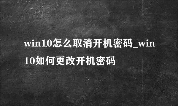 win10怎么取消开机密码_win10如何更改开机密码