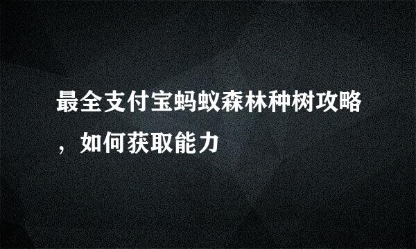 最全支付宝蚂蚁森林种树攻略，如何获取能力