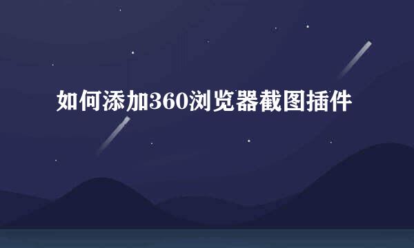 如何添加360浏览器截图插件