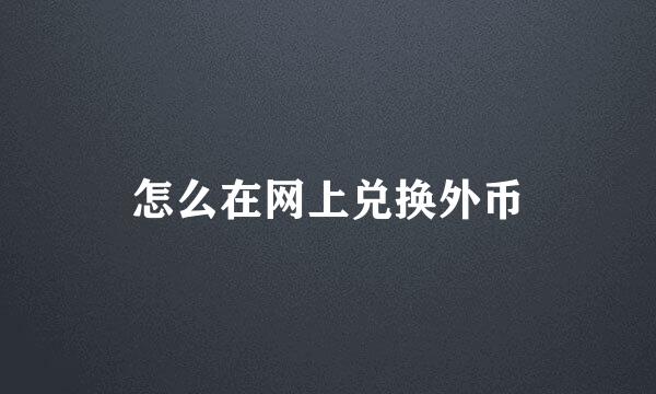 怎么在网上兑换外币