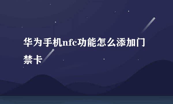 华为手机nfc功能怎么添加门禁卡