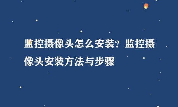 监控摄像头怎么安装？监控摄像头安装方法与步骤