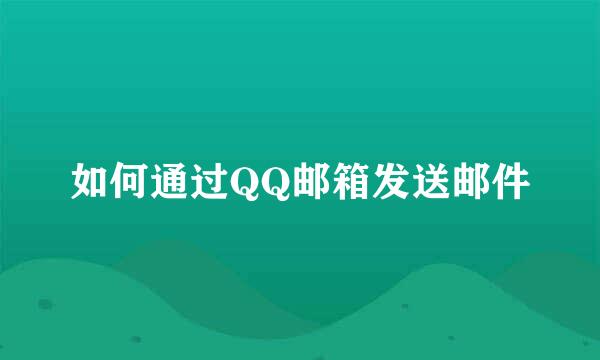 如何通过QQ邮箱发送邮件