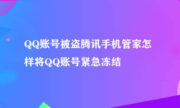 QQ账号被盗腾讯手机管家怎样将QQ账号紧急冻结