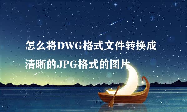 怎么将DWG格式文件转换成清晰的JPG格式的图片