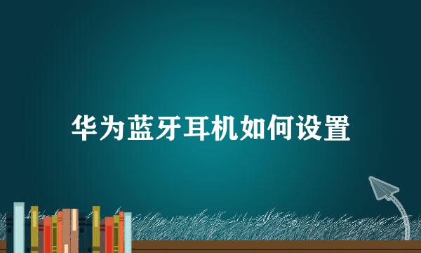 华为蓝牙耳机如何设置