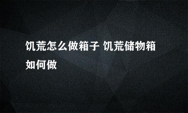 饥荒怎么做箱子 饥荒储物箱如何做