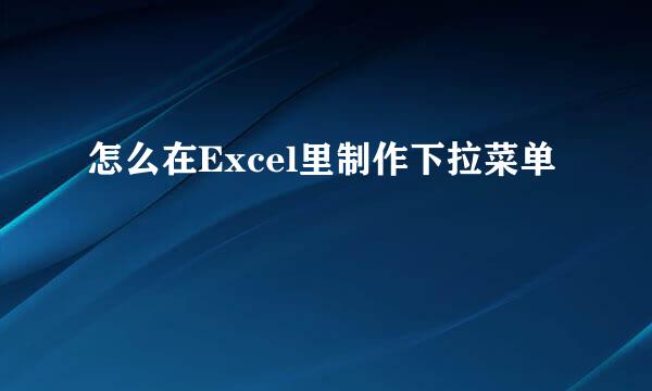怎么在Excel里制作下拉菜单
