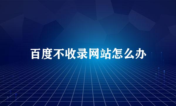 百度不收录网站怎么办